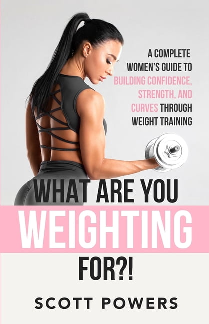What Are You Weighting For?!: A Complete Guide to Building Confidence, Strength, and Curves Through Weight Training, (Paperback)