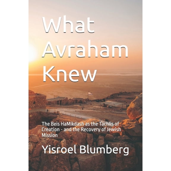 What Avraham Knew: The Beis HaMikdash as the Tachlis of Creation - and the Recovery of Jewish Mission, (Paperback)