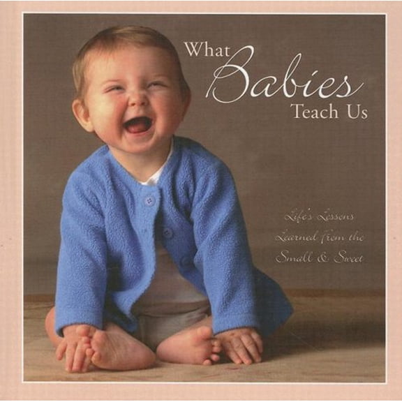 Pre-Owned What Babies Teach Us: Life's Lessons From the Small & Sweet (Hardcover) 1595434445 9781595434449
