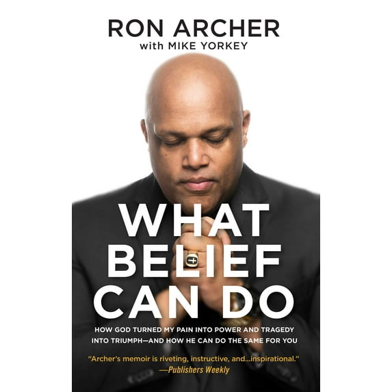 What Belief Can Do : How God Turned My Pain into Power and Tragedy into Triumph--and How He Can Do the Same for You (Paperback)