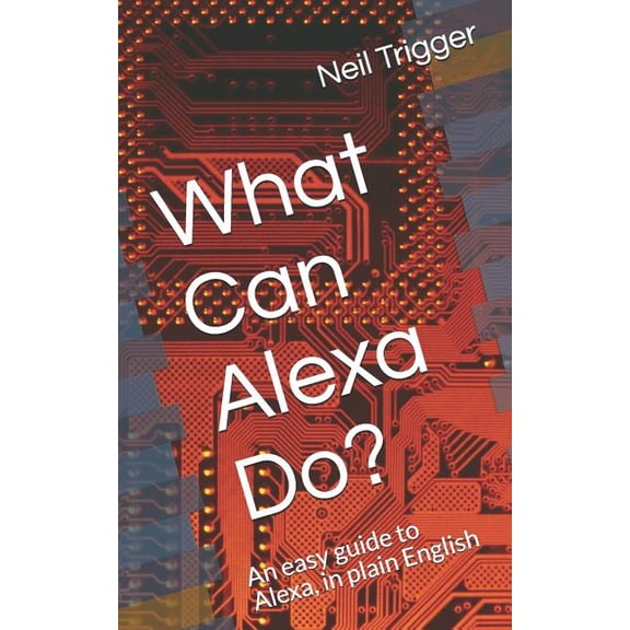 What Can Alexa Do?: An Easy Guide to Alexa, in Plain English (Paperback) by Neil Trigger
