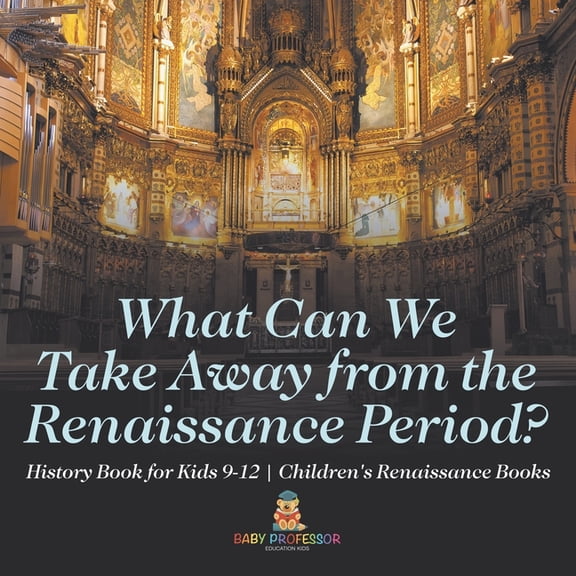 What Can We Take Away from the Renaissance Period? History Book for Kids 9-12 Children's Renaissance Books, (Paperback)