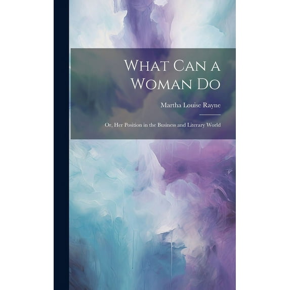 What Can a Woman Do : Or, Her Position in the Business and Literary World (Hardcover)