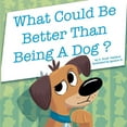 thumbnail image 1 of What Could Be Better Than Being a Dog?, (Paperback), 1 of 1