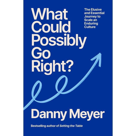 What Could Possibly Go Right?: The Essential Journey to Scale an Enduring Culture (Hardcover)
