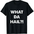 thumbnail image 1 of What Da Hail?! (What The Hell?!) T-Shirt, 1 of 4