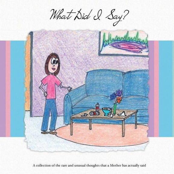 What Did I Say?: A Collection of the Rare and Unusual Thoughts That a Mother Has Actually Said, (Paperback)