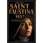 What Did Saint Faustina See? The Extraordinary Life of a Nun Who Claimed to See Jesus, Paperback