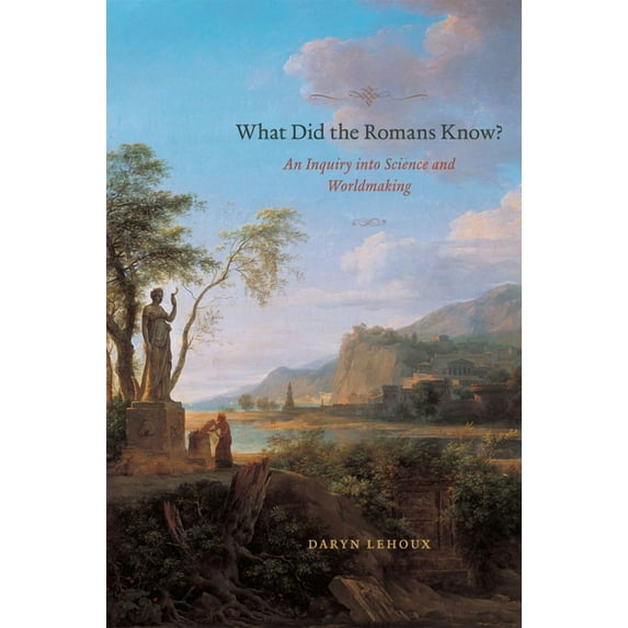 What Did the Romans Know?: An Inquiry into Science and Worldmaking, (Paperback)