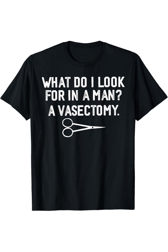 What Do I Look For In A Man A Vasectomy Funny T-Shirt