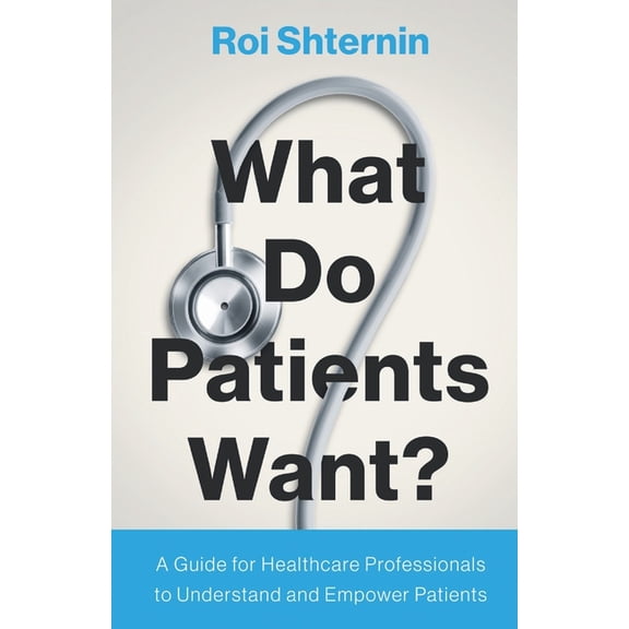 What Do Patients Want?: A Guide for Healthcare Professionals to Understand and Empower Patients, (Paperback)