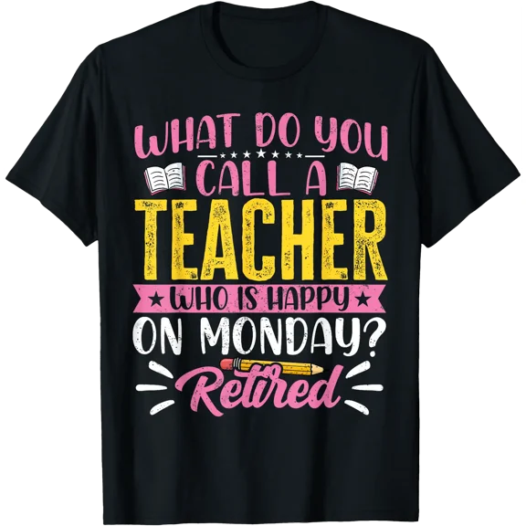 What Do You Call A Teacher Who Is Happy On Monday Retired T-Shirt, Unisex T-Shirt