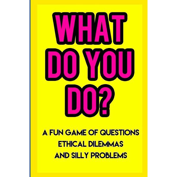 What Do You Do? A Fun Game of Questions, Ethical Dilemmas, and Silly Problems (Paperback