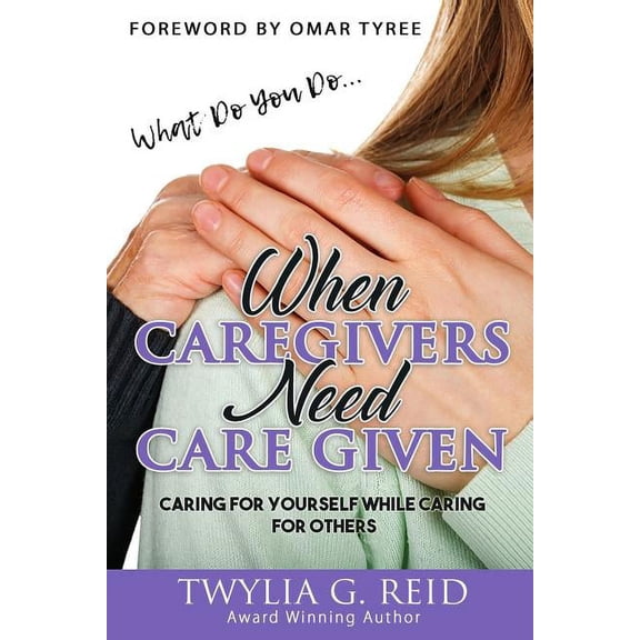 What Do You Do...WHEN CAREGIVERS NEED CARE GIVEN: Caring For Yourself While Caring For Others, (Paperback)