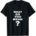 thumbnail image 1 of What Do You Mean? - Funny T-Shirt T-Shirt, 1 of 5