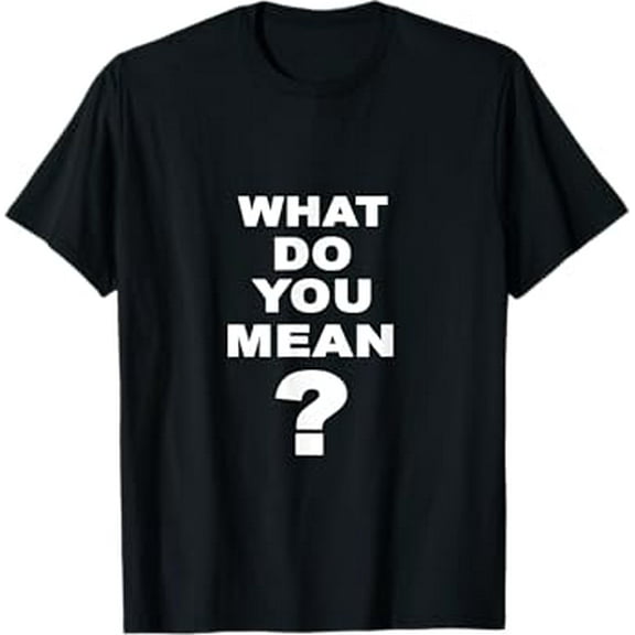What Do You Mean? - Funny T-Shirt T-Shirt