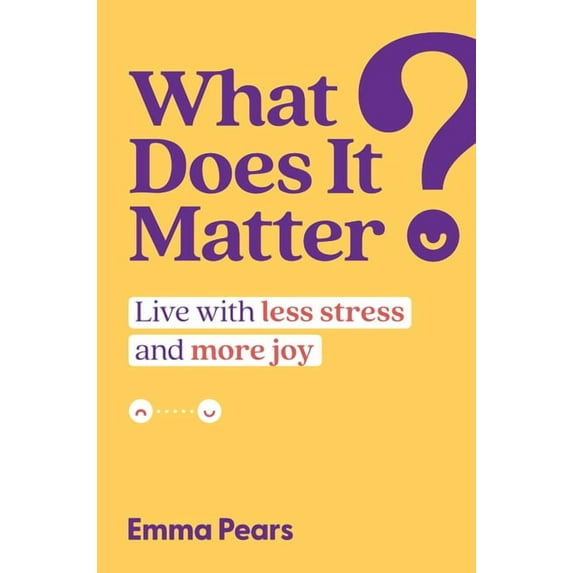 What Does It Matter?: Live with Less Stress and More Joy, (Hardcover)