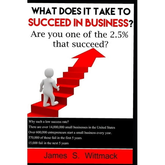 What Does It Take to Succeed in Business? : Only 2.5% of Businesses Still Exist After 10 Years, Will You Be One of Them? (Paperback)