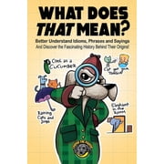 What Does That Mean? Better Understand Idioms, Phrases, and Sayings And Discover the Fascinating History Behind Their O, Paperback