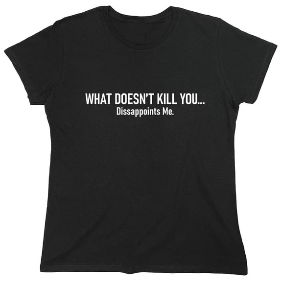 What Doesn't Kill You... Dissappoints Me. Sarcastic Humor Novelty Funny Women's Casual Tees