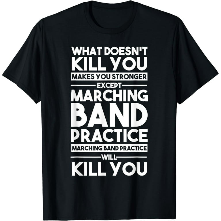 What Doesn't Kill You Makes U Stronger Except Marching Band T-Shirt What Doesn't Kill You Makes U Stronger Except Marching Band T-Shirt