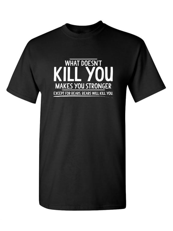 What Doesn't Kill You Makes You Stronger Except For Bears Graphic Tees For Hunting Or Bear Lover Great Gift Idea For Mens Novelty Funny T Shirt