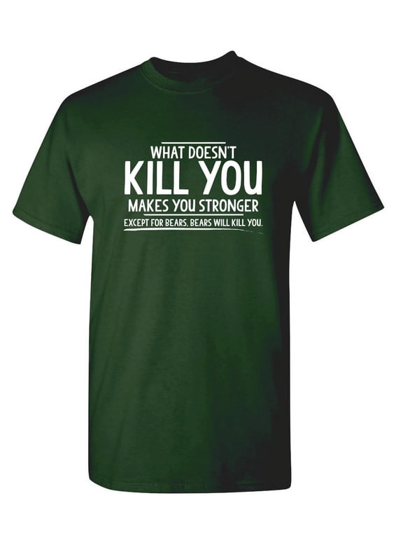 What Doesn't Kill You Makes You Stronger Except For Bears Graphic Tees For Hunting Or Bear Lover Great Gift Idea For Mens Novelty Funny T Shirt