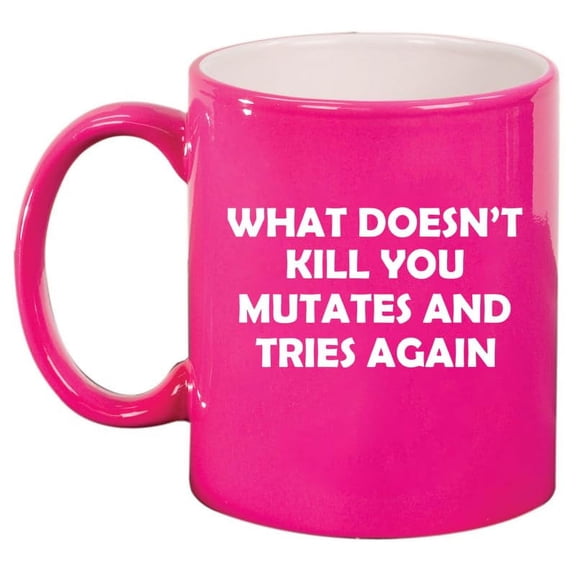 What Doesn't Kill You Mutates And Tries Again Funny Ceramic Coffee Mug Tea Cup Gift (11oz Hot Pink)