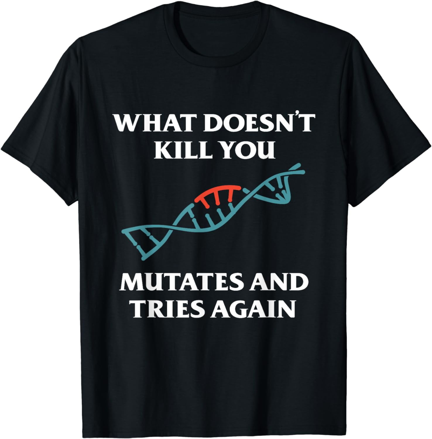 What Doesn't Kill You Mutates And Tries Again T-Shirt - Walmart.com