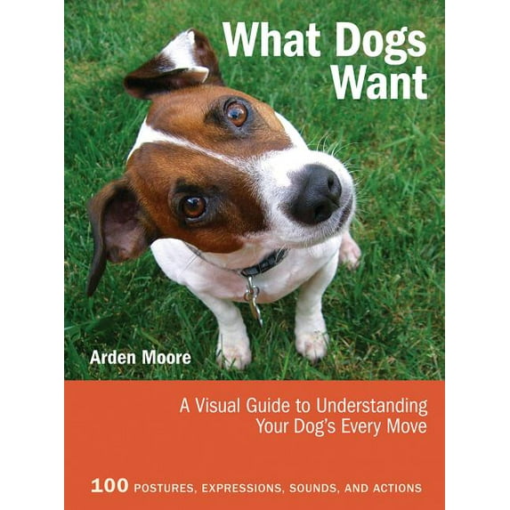 What Dogs Want: A Visual Guide to Understanding Your Dog's Every Move (Paperback)