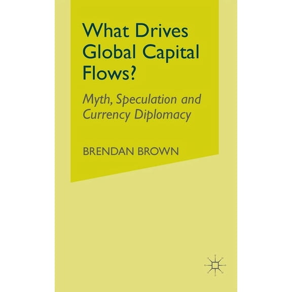 What Drives Global Capital Flows?: Myth, Speculation and Currency Diplomacy, (Paperback)