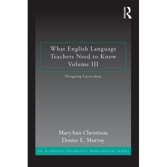 What English Language Teachers Need to Know Volume III: Designing Curriculum (ESL & Applied Linguistics Professional Series)