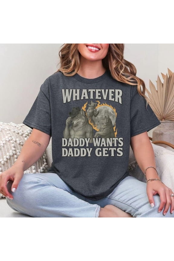 What Ever Daddy Wants Daddy Gets Trending Shirt, Werewolf Memes Men's And Women's Graphic Tee 100% Cotton by TBun, Full Sizes S-5XL