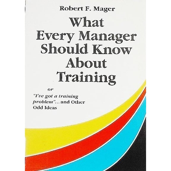 Pre-Owned What Every Manager Should Know about Training : Or I've Got a Training Problem and Other Odd Ideas (Paperback) 9781561033454