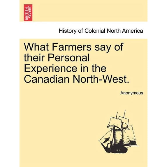 What Farmers Say of Their Personal Experience in the Canadian North-West. (Paperback)