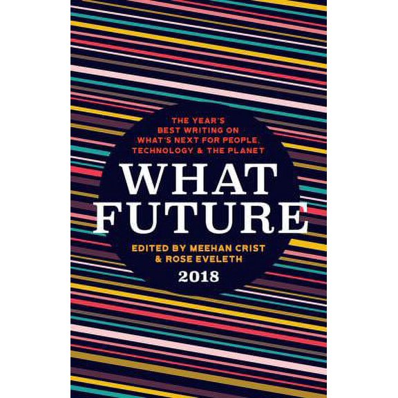Pre-Owned What Future 2018: The Year's Best Writing on What's Next for People, Technology & the Planet (Paperback) by Meehan Crist, Rose Eveleth