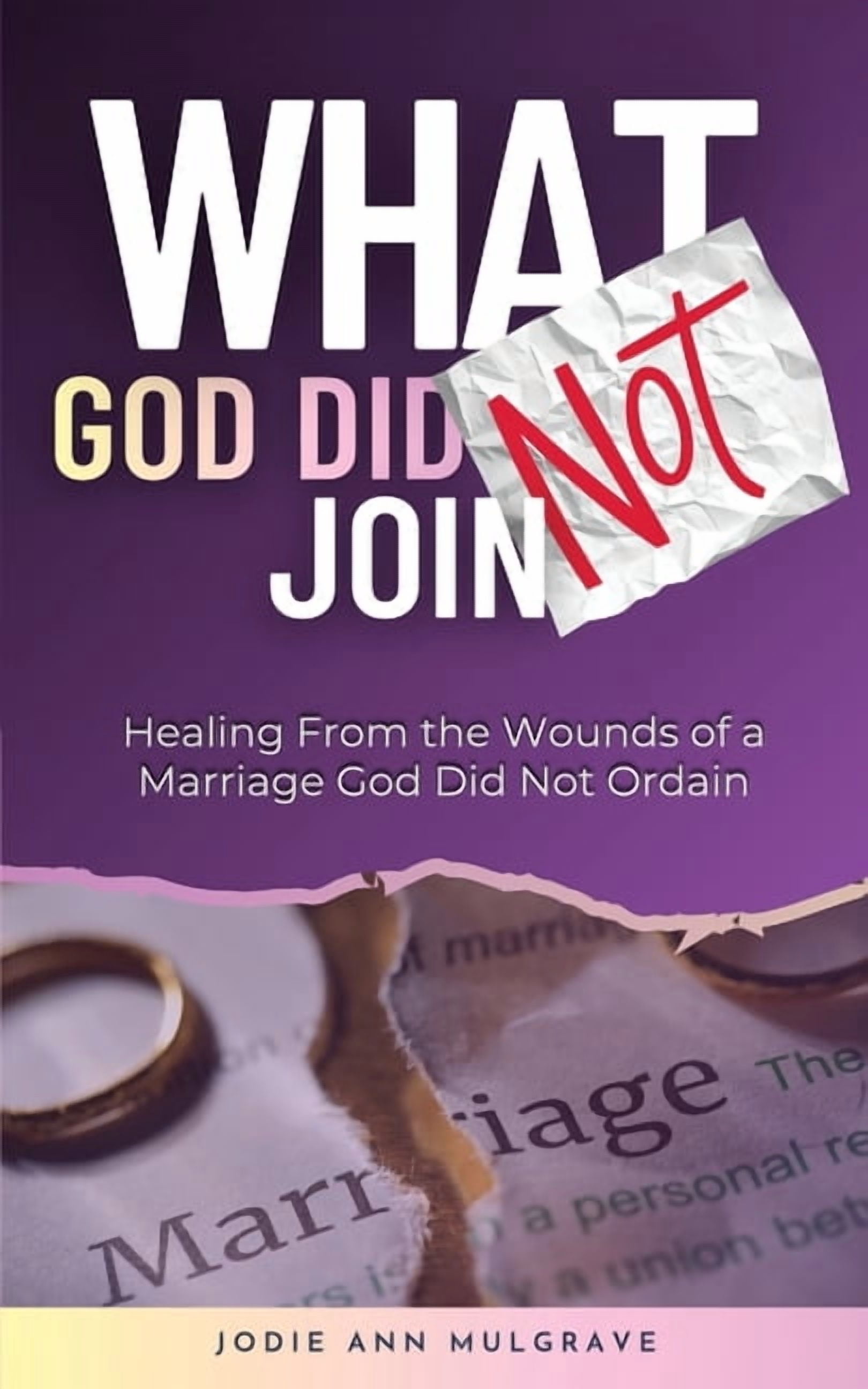 What God Did Not Join: Healing from the Wounds of a Marriage God Did Not Ordain, (Paperback)