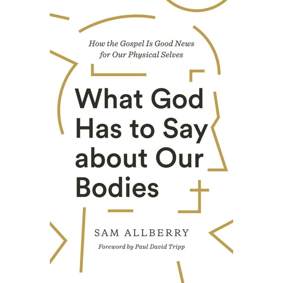 What God Has to Say about Our Bodies: How the Gospel Is Good News for Our Physical Selves, (Paperback)