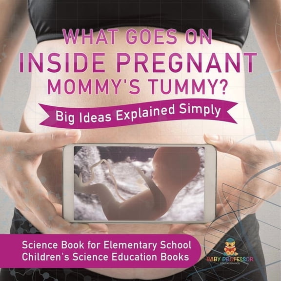 What Goes On Inside Pregnant Mommy's Tummy? Big Ideas Explained Simply - Science Book for Elementary School Childre, (Paperback)