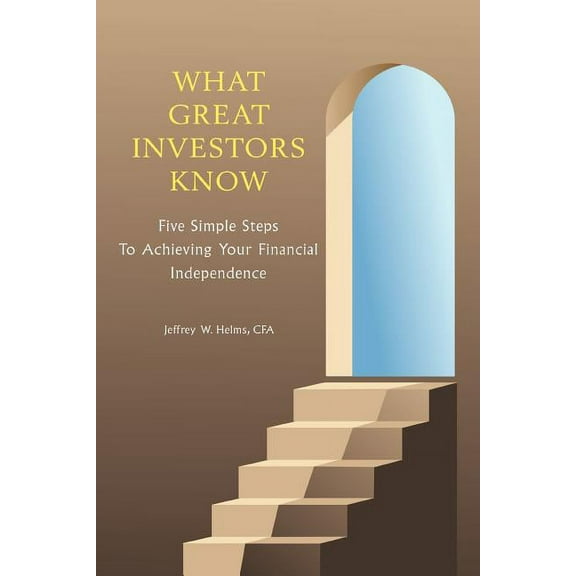 What Great Investors Know: Five Simple Steps To Achieving Your Financial Independence (Paperback)