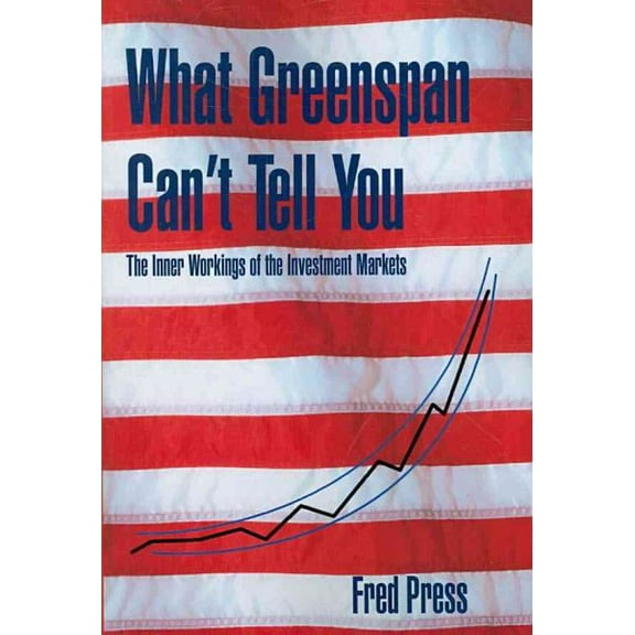 What Greenspan Can't Tell You: The Inner Workings of the Investment Markets (Paperback) by Fred Press
