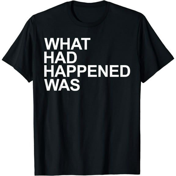 What Had Happened Was - Witty Comedic T Shirt