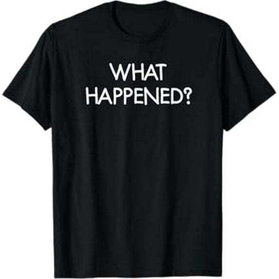 What Happened, Funny, Joke, Sarcastic, Family T-Shirt