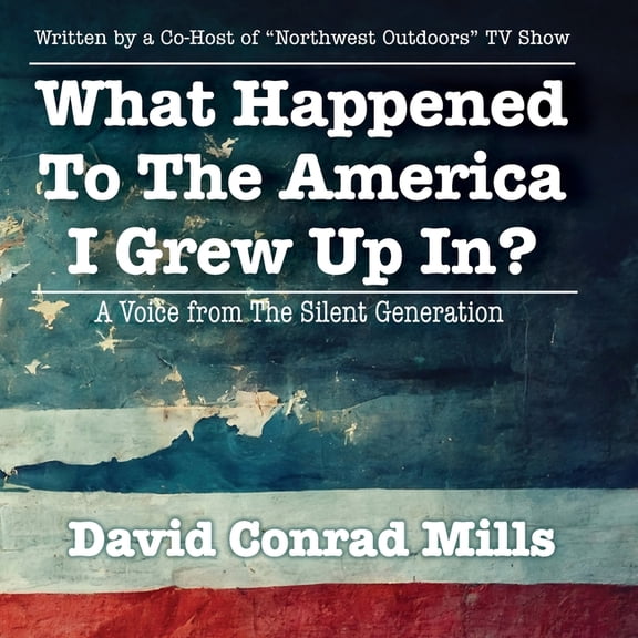 What Happened To The America I Grew Up In?: A Voice from The Silent Generation, (Paperback)