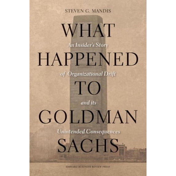 What Happened to Goldman Sachs?: An Insider's Story of Organizational Drift and Its Unintended Consequences, (Hardcover)