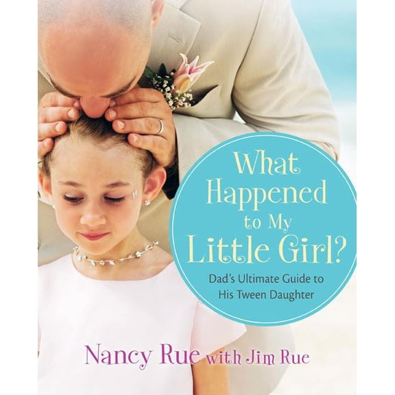 What Happened to My Little Girl?: Dad's Ultimate Guide to His Tween Daughter (Paperback) by Nancy N Rue, Jim Rue