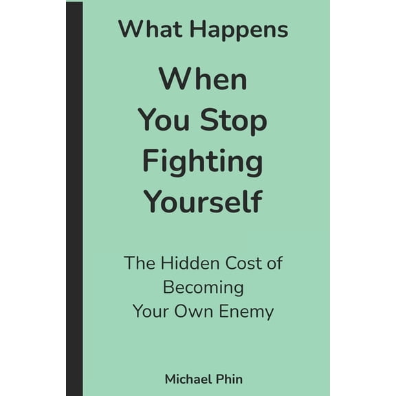 What Happens When You Stop Fighting Yourself: The Hidden Cost of Becoming Your Own Enemy, (Paperback)