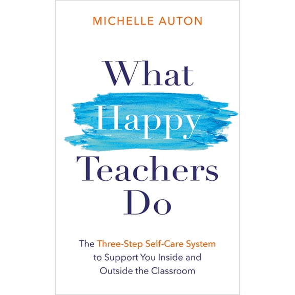 What Happy Teachers Do: The Three-Step Self-Care System to Support You Inside and Outside the Classroom, (Paperback)
