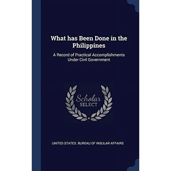 What Has Been Done In The Philippines: A Record Of Practical Accomplishments Under Civil Government