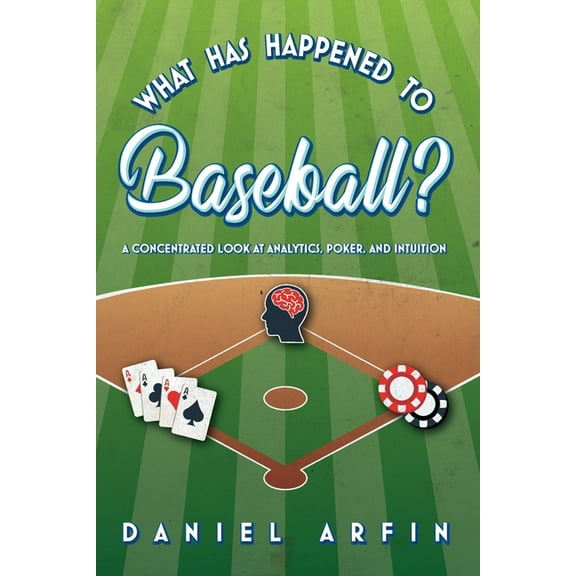 What Has Happened To Baseball? A Concentrated Look at Analytics, Poker, and Intuition, (Paperback)